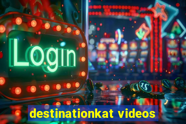 destinationkat videos